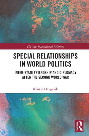 Special Relationships in World Politics: Inter-state Friendship and Diplomacy after the Second World War de Kristin Haugevik