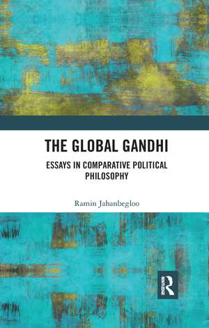 The Global Gandhi: Essays in Comparative Political Philosophy de Ramin Jahanbegloo