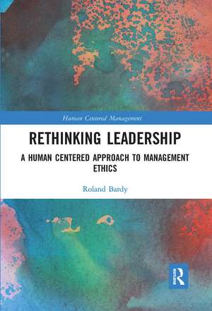 Rethinking Leadership: A Human Centered Approach to Management Ethics de Roland Bardy