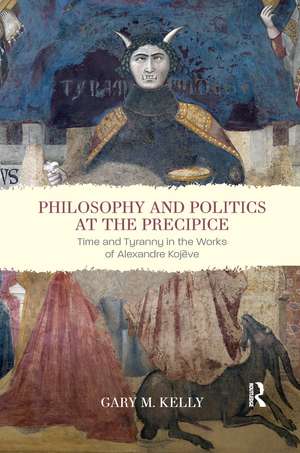 Philosophy and Politics at the Precipice: Time and Tyranny in the Works of Alexandre Kojève de Gary M. Kelly