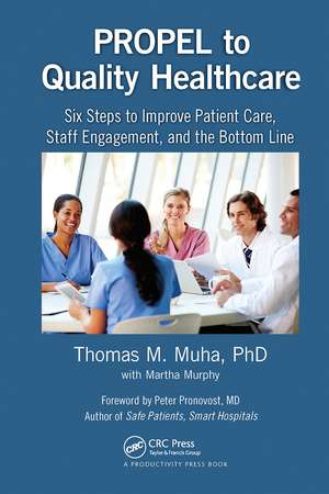 PROPEL to Quality Healthcare: Six Steps to Improve Patient Care, Staff Engagement, and the Bottom Line de Thomas M Muha