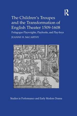 The Children's Troupes and the Transformation of English Theater 1509-1608: Pedagogue, Playwrights, Playbooks, and Play-boys de Jeanne McCarthy