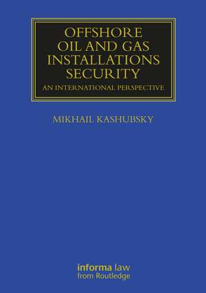 Offshore Oil and Gas Installations Security: An International Perspective de Mikhail Kashubsky