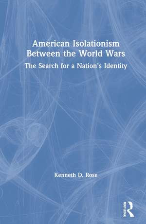 American Isolationism Between the World Wars: The Search for a Nation's Identity de Kenneth D. Rose