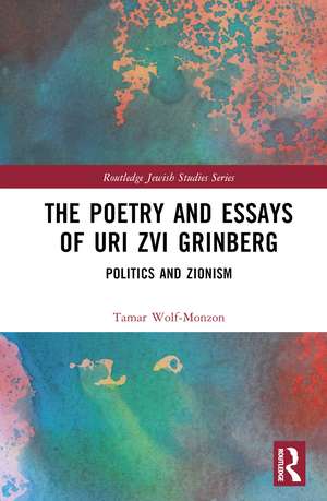 The Poetry and Essays of Uri Zvi Grinberg: Politics and Zionism de Tamar Wolf-Monzon