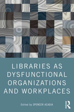 Libraries as Dysfunctional Organizations and Workplaces de Spencer Acadia