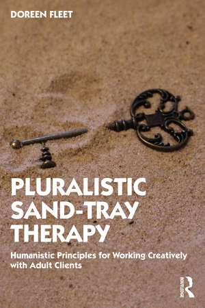 Pluralistic Sand-Tray Therapy: Humanistic Principles for Working Creatively with Adult Clients de Doreen Fleet