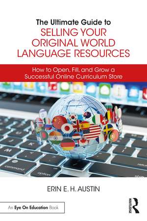 The Ultimate Guide to Selling Your Original World Language Resources: How to Open, Fill, and Grow a Successful Online Curriculum Store de Erin E. H. Austin