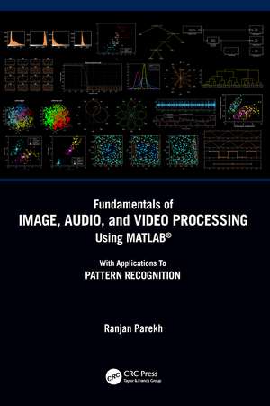 Fundamentals of Image, Audio, and Video Processing Using MATLAB®: With Applications to Pattern Recognition de Ranjan Parekh