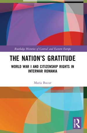 The Nation’s Gratitude: World War I and Citizenship Rights in Interwar Romania de Maria Bucur