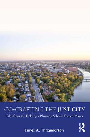 Co-Crafting the Just City: Tales from the Field by a Planning Scholar Turned Mayor de James A. Throgmorton