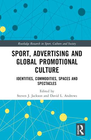 Sport, Advertising and Global Promotional Culture: Identities, Commodities, Spaces and Spectacles de Steven J. Jackson