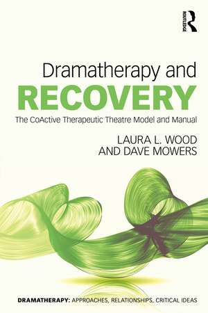 Dramatherapy and Recovery: The CoActive Therapeutic Theatre Model and Manual de Laura L. Wood