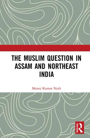 The Muslim Question in Assam and Northeast India de Monoj Kumar Nath