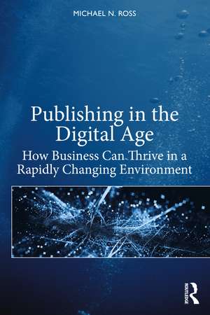 Publishing in the Digital Age: How Business Can Thrive in a Rapidly Changing Environment de Michael N. Ross