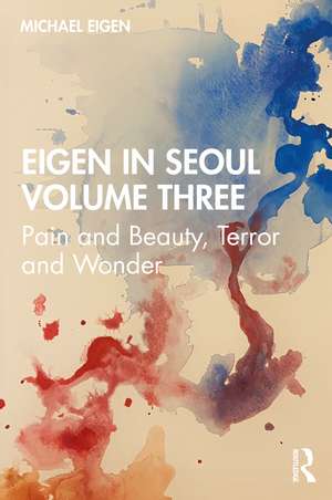 Eigen in Seoul Volume Three: Pain and Beauty, Terror and Wonder de Michael Eigen