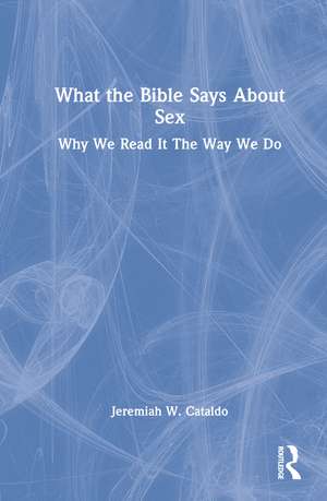 What the Bible Says About Sex: Why We Read It The Way We Do de Jeremiah Cataldo