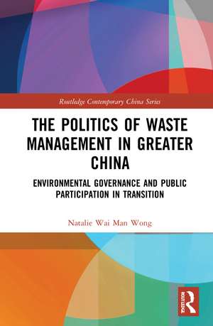 The Politics of Waste Management in Greater China: Environmental Governance and Public Participation in Transition de Natalie Wai Man Wong