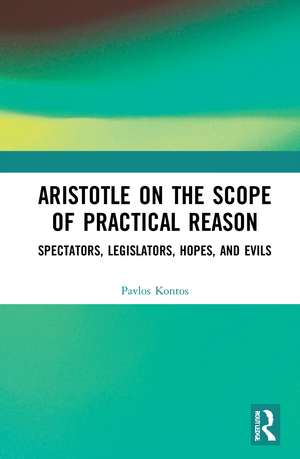 Aristotle on the Scope of Practical Reason: Spectators, Legislators, Hopes, and Evils de Pavlos Kontos