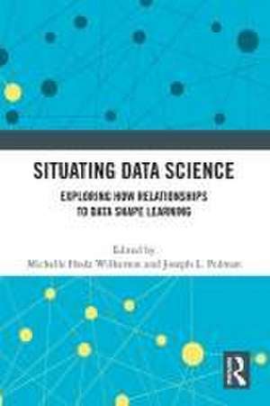 Situating Data Science: Exploring How Relationships to Data Shape Learning de Michelle Hoda Wilkerson