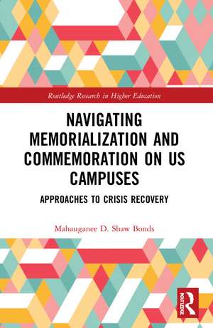 Navigating Memorialization and Commemoration on U.S. Campuses: Approaches to Crisis Recovery de Mahauganee D. Shaw Bonds