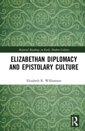 Elizabethan Diplomacy and Epistolary Culture de Elizabeth R. Williamson