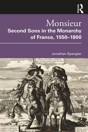 Monsieur. Second Sons in the Monarchy of France, 1550–1800 de Jonathan Spangler