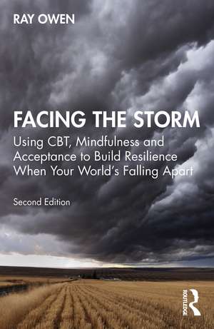 Facing the Storm: Using CBT, Mindfulness and Acceptance to Build Resilience When Your World's Falling Apart de Ray Owen