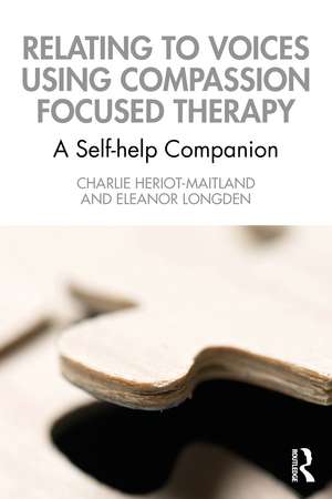 Relating to Voices using Compassion Focused Therapy: A Self-help Companion de Charlie Heriot-Maitland