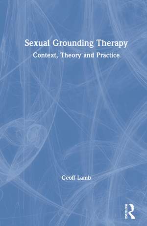 Sexual Grounding Therapy: Context, Theory and Practice de Geoff Lamb