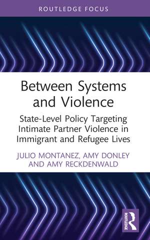 Between Systems and Violence: State-Level Policy Targeting Intimate Partner Violence in Immigrant and Refugee Lives de Julio Montanez