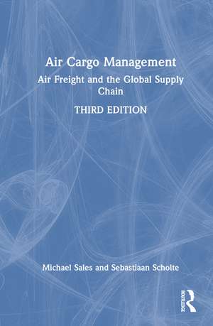 Air Cargo Management: Air Freight and the Global Supply Chain de Michael Sales