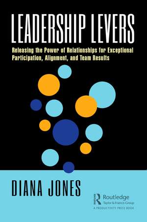 Leadership Levers: Releasing the Power of Relationships for Exceptional Participation, Alignment, and Team Results de Diana Jones