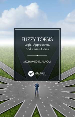 Fuzzy TOPSIS: Logic, Approaches, and Case Studies de Mohamed El Alaoui