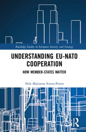 Understanding EU-NATO Cooperation: How Member-States Matter de Nele Marianne Ewers-Peters