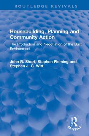 Housebuilding, Planning and Community Action: The Production and Negotiation of the Built Environment de John R. Short