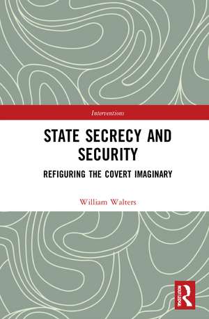 State Secrecy and Security: Refiguring the Covert Imaginary de William Walters