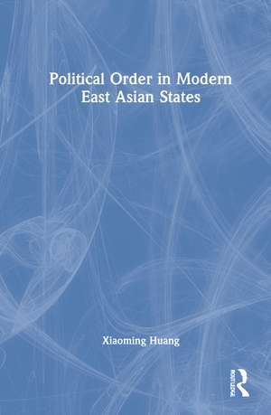 Political Order in Modern East Asian States de Xiaoming Huang