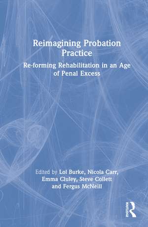Reimagining Probation Practice: Re-forming Rehabilitation in an Age of Penal Excess de Lol Burke
