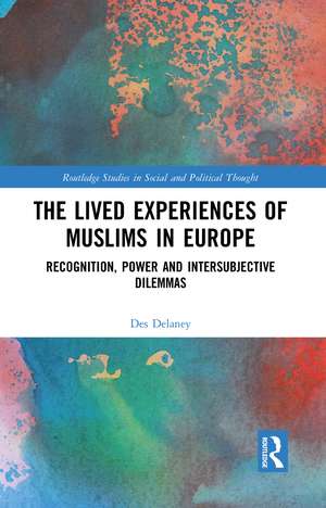 The Lived Experiences of Muslims in Europe: Recognition, Power and Intersubjective Dilemmas de Des Delaney