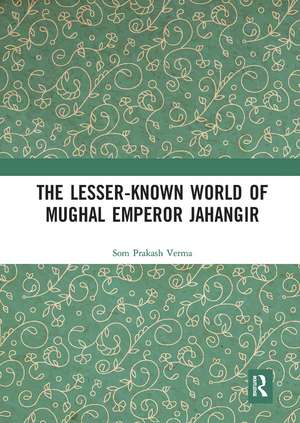 The Lesser-known World of Mughal Emperor Jahangir de Som Prakash Verma