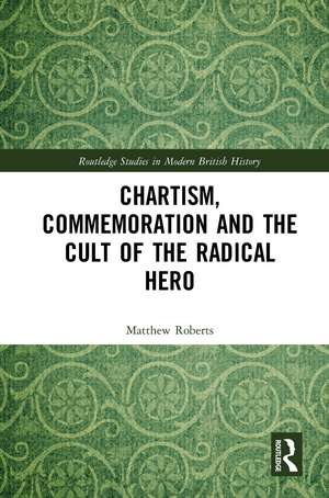 Chartism, Commemoration and the Cult of the Radical Hero de Matthew Roberts