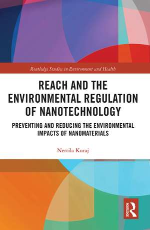 REACH and the Environmental Regulation of Nanotechnology: Preventing and Reducing the Environmental Impacts of Nanomaterials de Nertila Kuraj