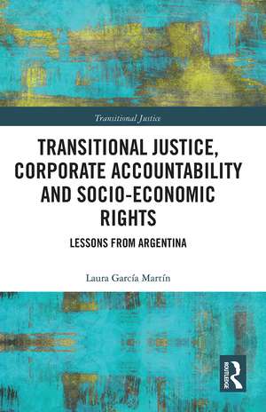 Transitional Justice, Corporate Accountability and Socio-Economic Rights: Lessons from Argentina de Laura García Martín