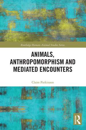 Animals, Anthropomorphism and Mediated Encounters de Claire Parkinson