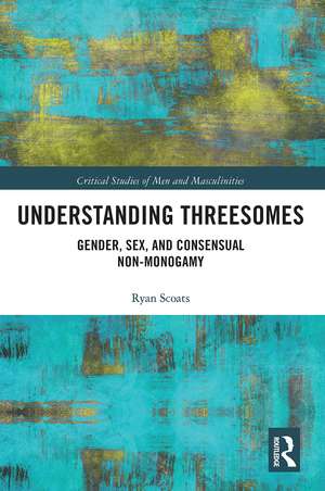 Understanding Threesomes: Gender, Sex, and Consensual Non-Monogamy de Ryan Scoats