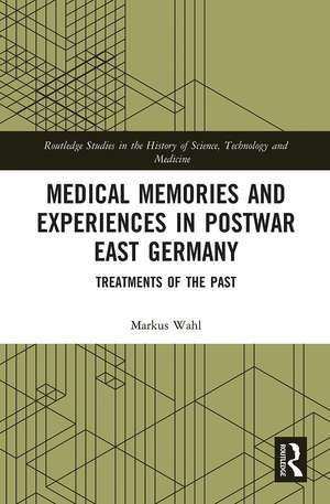 Medical Memories and Experiences in Postwar East Germany: Treatments of the Past de Markus Wahl