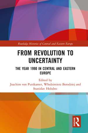 From Revolution to Uncertainty: The Year 1990 in Central and Eastern Europe de Joachim von Puttkamer