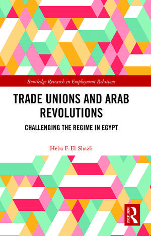 Trade Unions and Arab Revolutions: Challenging the Regime in Egypt de Heba F. El-Shazli