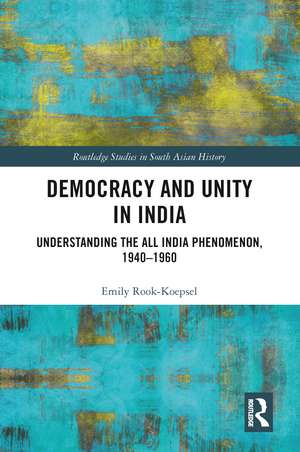 Democracy and Unity in India: Understanding the All India Phenomenon, 1940-1960 de Emily Rook-Koepsel